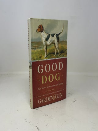 Item #406975 Good Dog: True Stories of Love, Loss, and Loyalty (Garden & Gun Books, 2