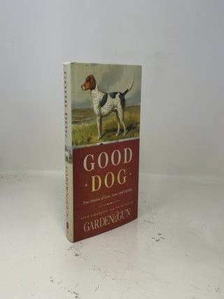 Good Dog: True Stories of Love, Loss, and Loyalty (Garden & Gun Books, 2)
